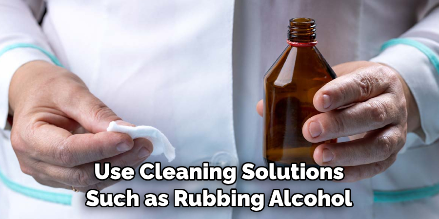 Use Cleaning Solutions Such as Rubbing Alcohol