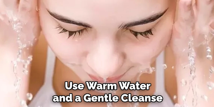 Use Warm Water and a Gentle Cleanse