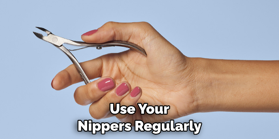 Use Your Nippers Regularly