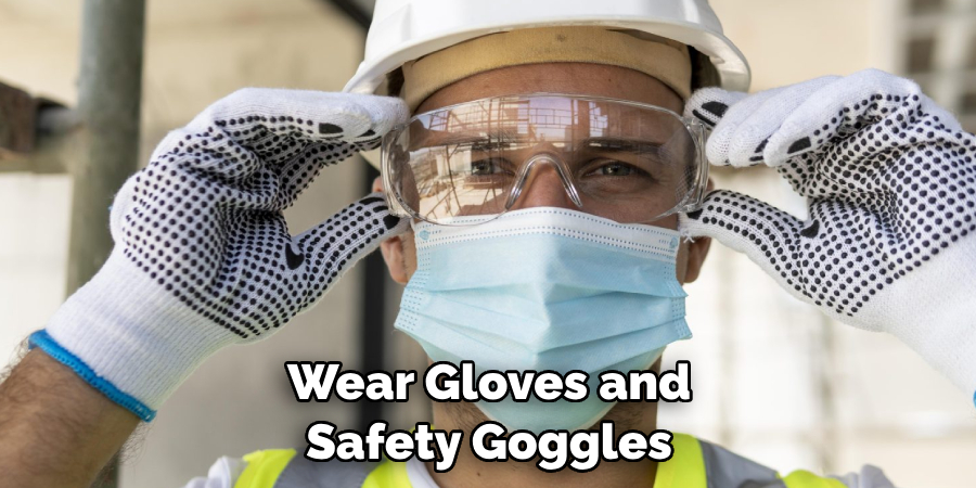 Wear Gloves and Safety Goggles