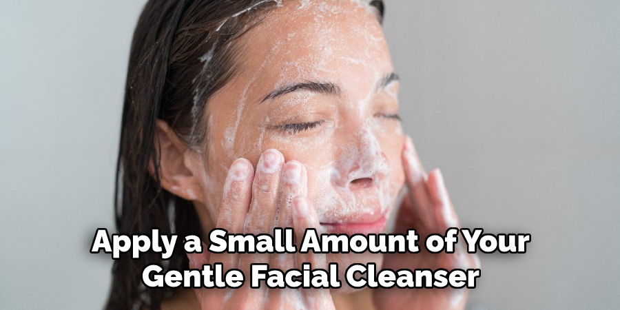 Apply a Small Amount of Your Gentle Facial Cleanser