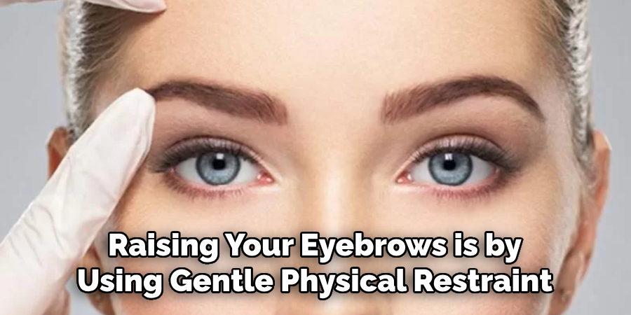 Raising Your Eyebrows is by Using Gentle Physical Restraint