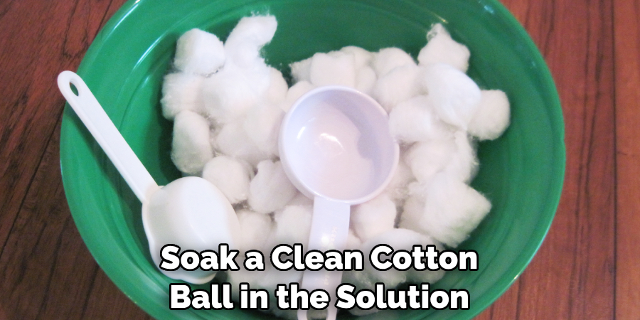 Soak a Clean Cotton Ball in the Solution