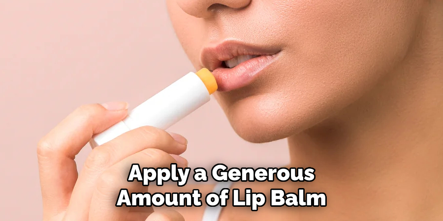 Apply a Generous
Amount of Lip Balm