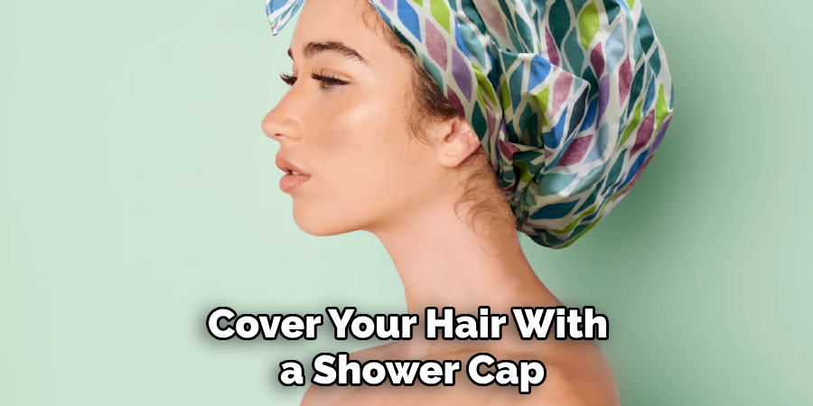 Cover Your Hair With a Shower Cap