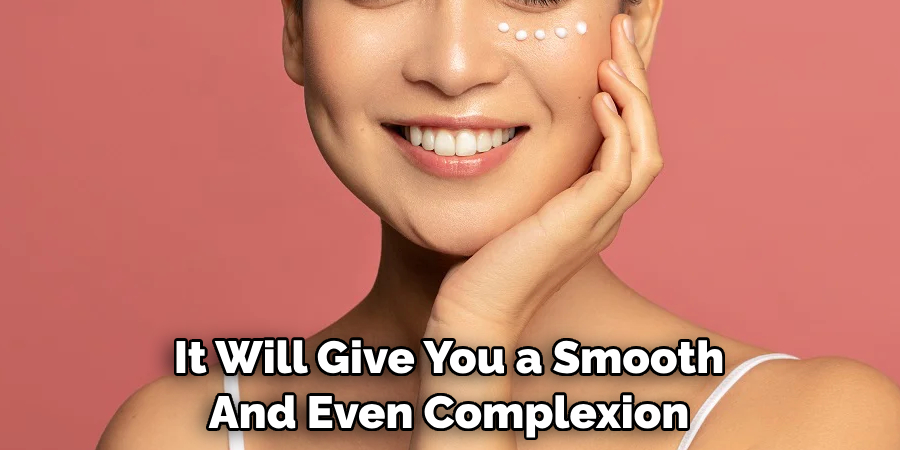 It Will Give You a Smooth And Even Complexion