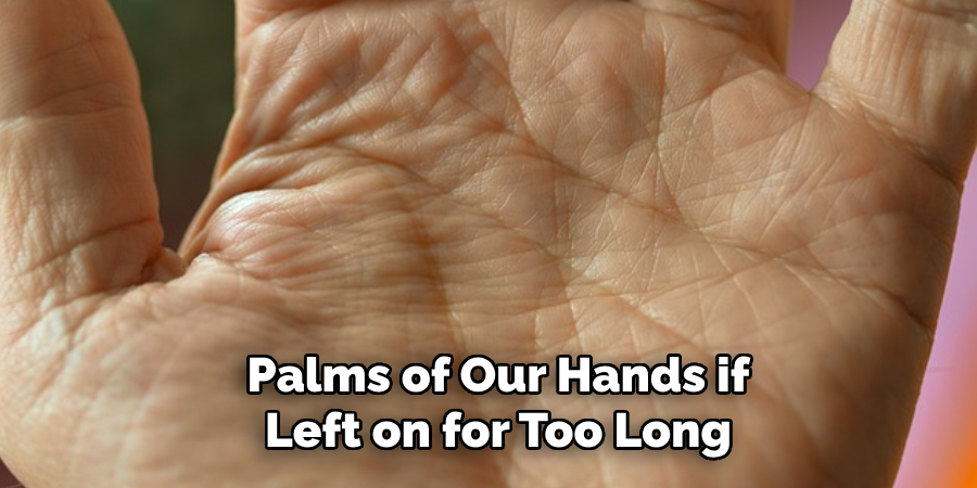 Palms of Our Hands if Left on for Too Long