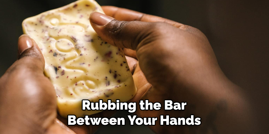 Rubbing the Bar
Between Your Hands