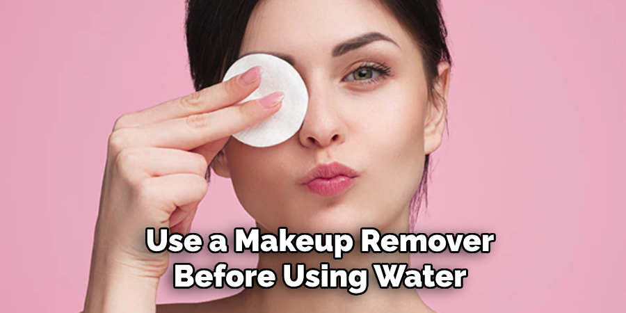 Use a Makeup Remover Before Using Water