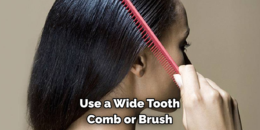 Use a Wide Tooth 
Comb or Brush 