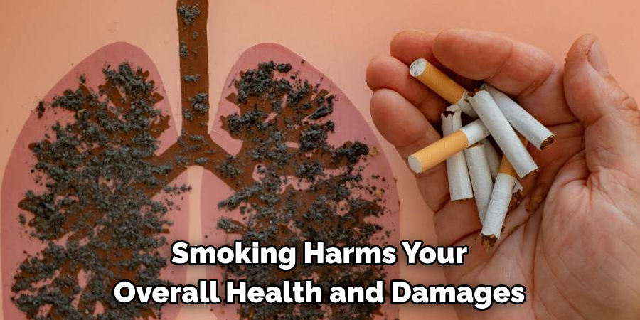 Smoking Harms Your 
Overall Health and Damages