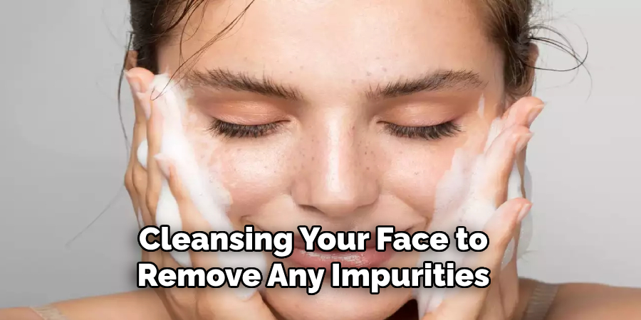 Cleansing Your Face to Remove Any Impurities