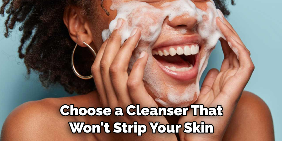 Choose a Cleanser That Won't Strip Your Skin