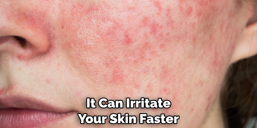 It Can Irritate Your Skin Faster