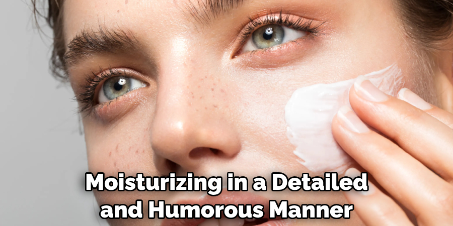 Moisturizing in a Detailed and Humorous Manner