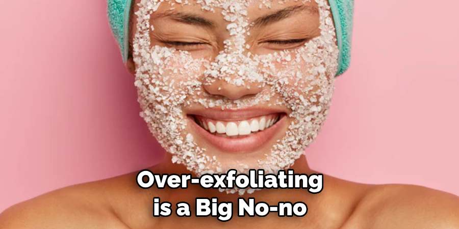 Over-exfoliating is a Big No-no