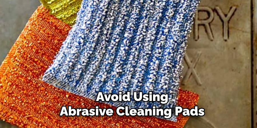 Avoid Using Abrasive Cleaning Pads