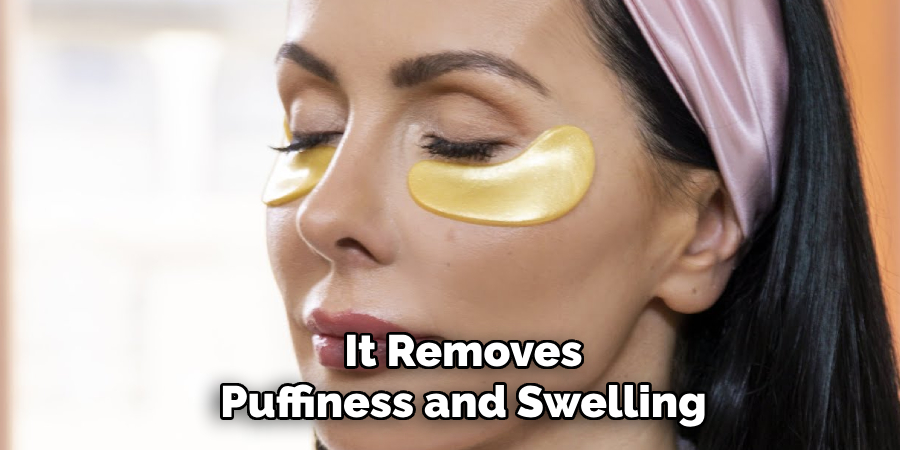 It Removes Puffiness and Swelling