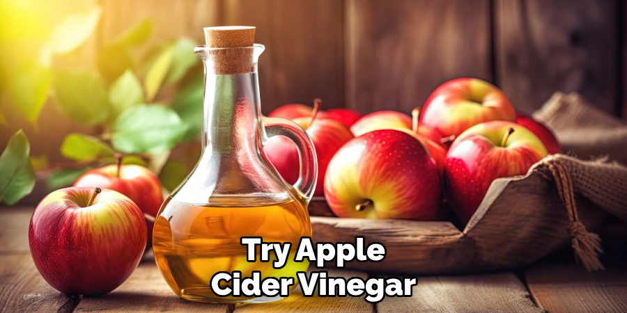 Try Apple Cider Vinegar