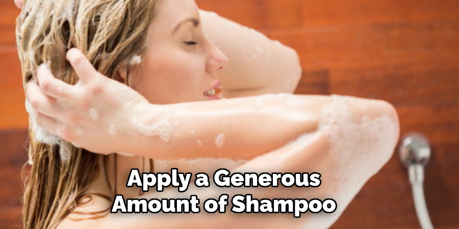 Apply a Generous Amount of Shampoo 