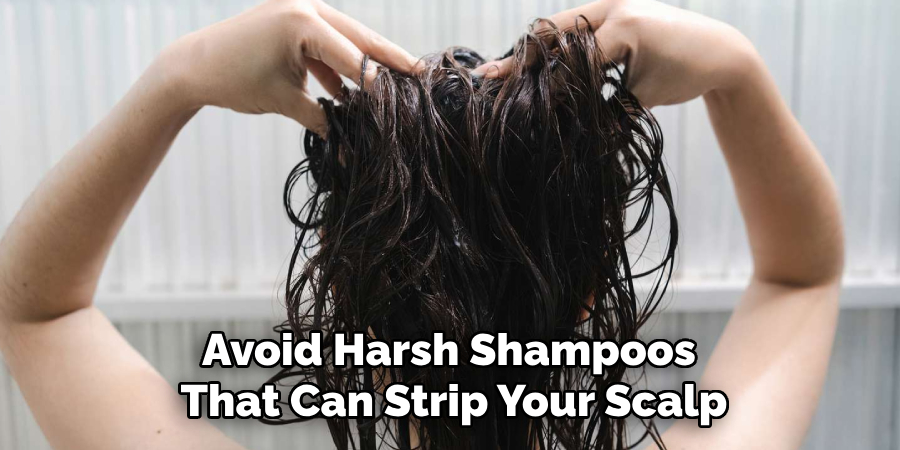 Avoid Harsh Shampoos 
That Can Strip Your Scalp