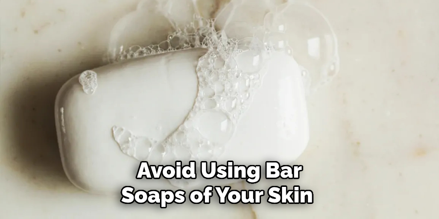 Avoid Using Bar
Soaps of Your Skin 