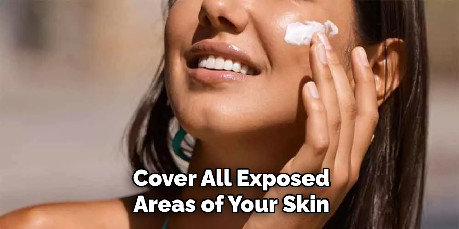 Cover All Exposed
Areas of Your Skin