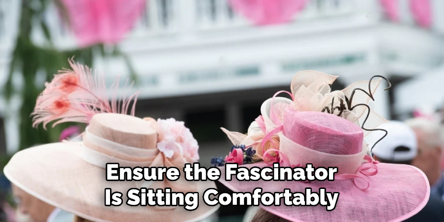 Ensure the Fascinator
Is Sitting Comfortably