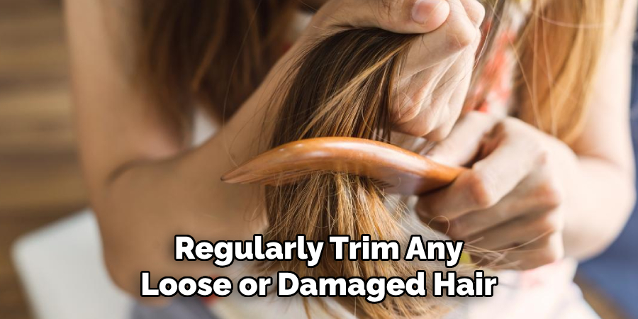 Regularly Trim Any 
Loose or Damaged Hair 