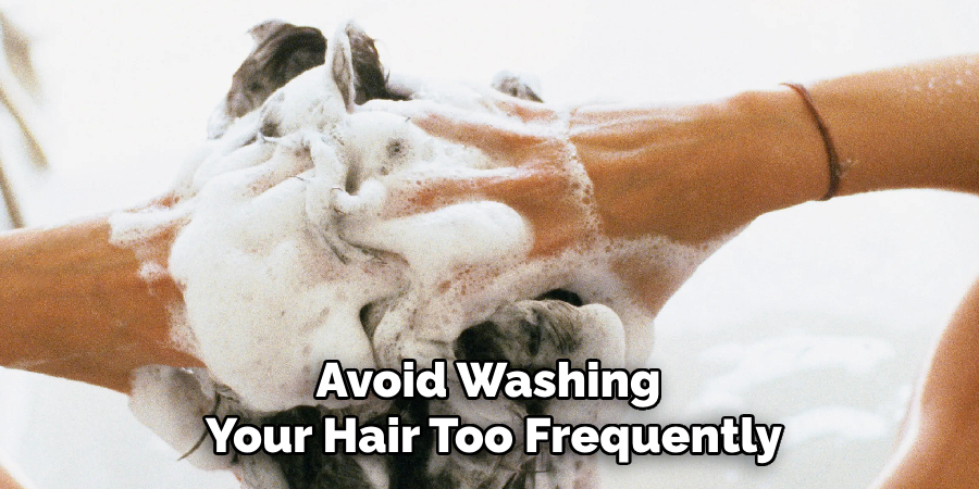 Avoid Washing 
Your Hair Too Frequently