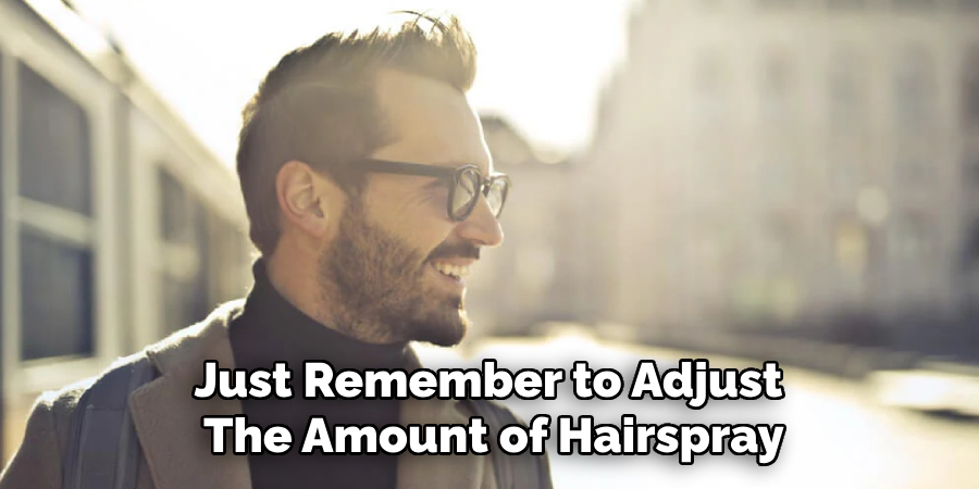 Just Remember to Adjust 
The Amount of Hairspray