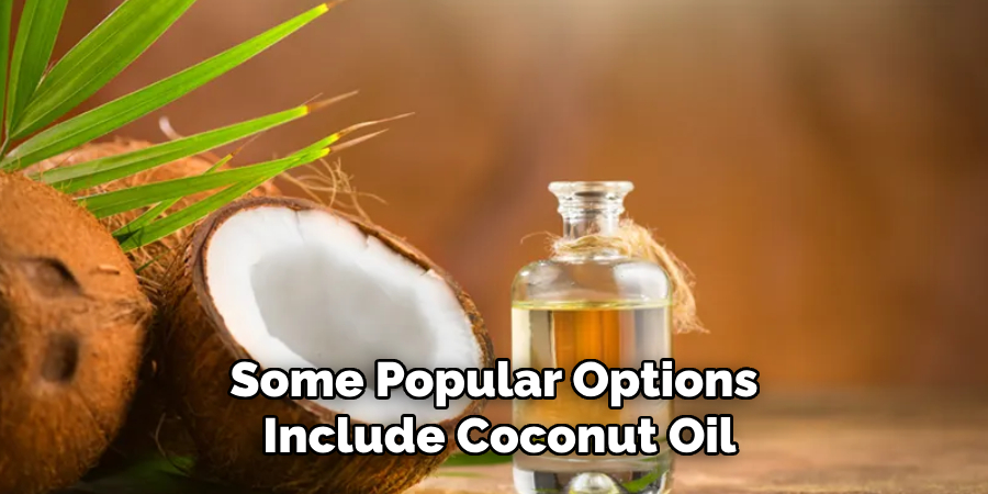 Some Popular Options 
Include Coconut Oil