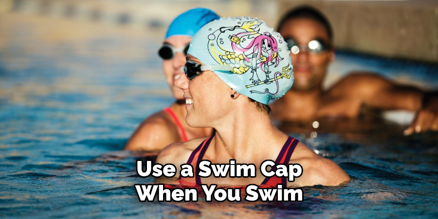 Use a Swim Cap
When You Swim