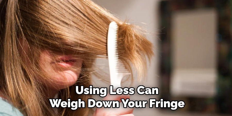 Using Less Can
Weigh Down Your Fringe