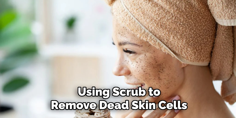 Using Scrub to
Remove Dead Skin Cells