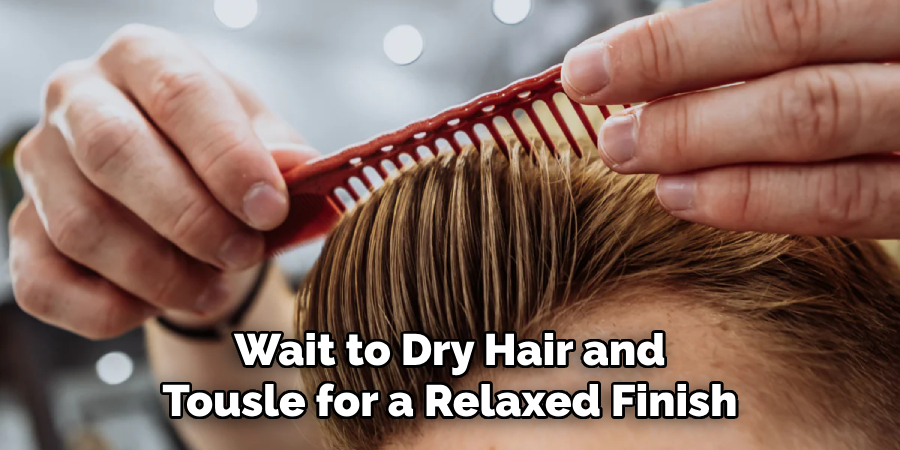 Wait to Dry Hair and
Tousle for a Relaxed Finish