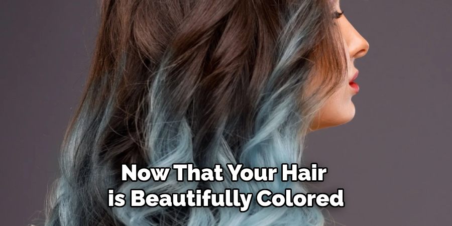 Now That Your Hair 
is Beautifully Colored