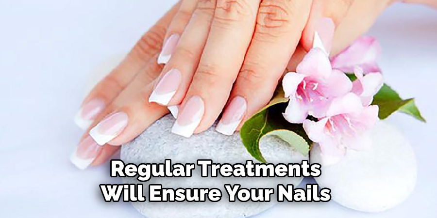 Regular Treatments 
Will Ensure Your Nails 