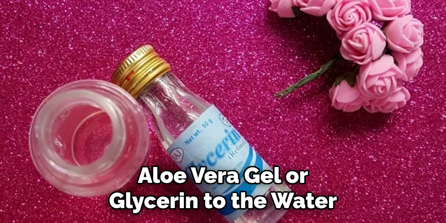 Aloe Vera Gel or
Glycerin to the Water