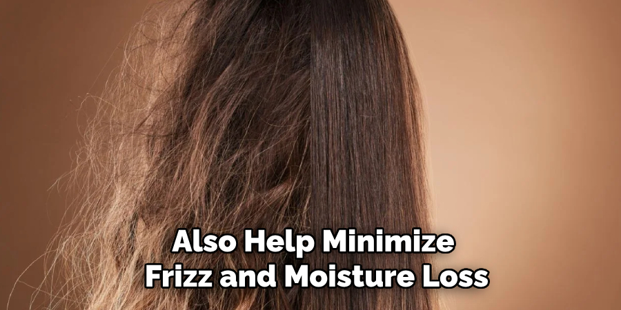 Also Help Minimize
 Frizz and Moisture Loss