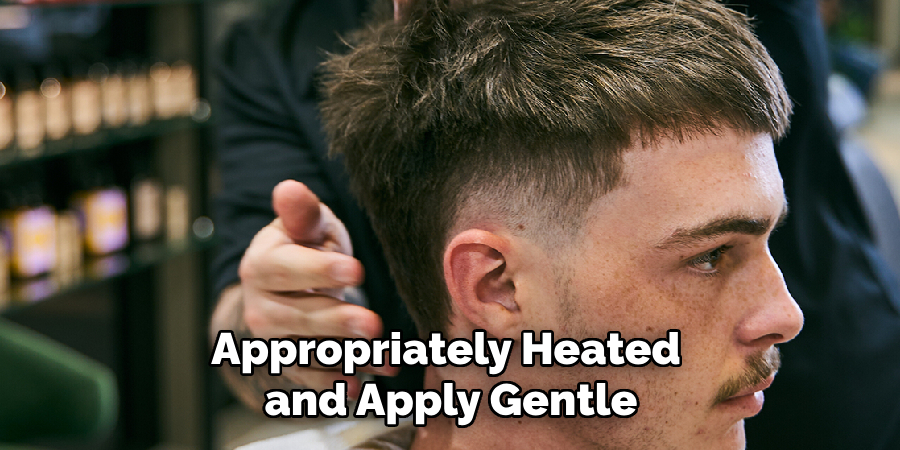 Appropriately Heated 
and Apply Gentle