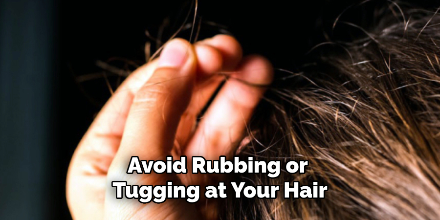 Avoid Rubbing or
Tugging at Your Hair