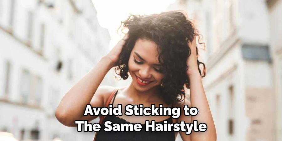 Avoid Sticking to
The Same Hairstyle