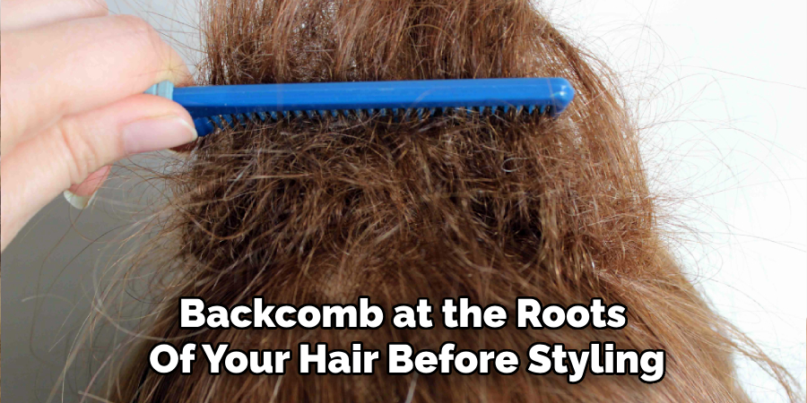 Backcomb at the Roots
Of Your Hair Before Styling