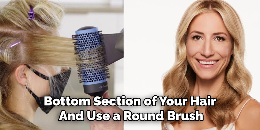 Bottom Section of Your Hair
And Use a Round Brush