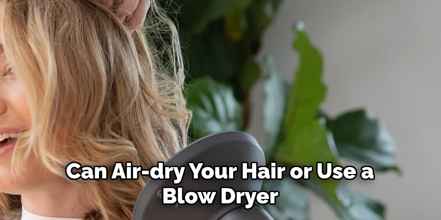 can air-dry your hair or use a blow dryer