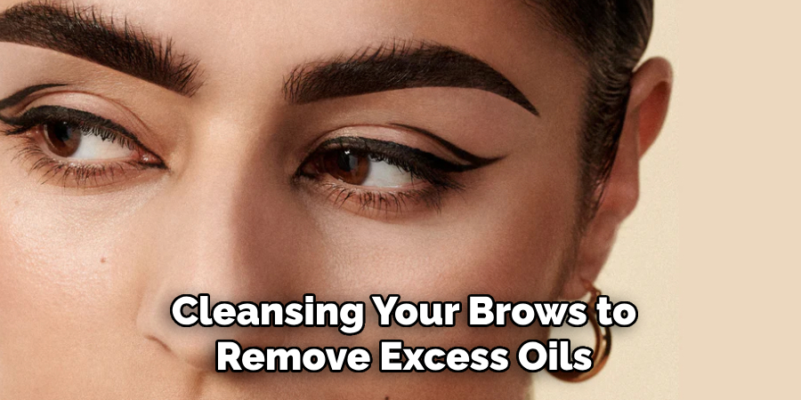 Cleansing Your Brows to
Remove Excess Oils