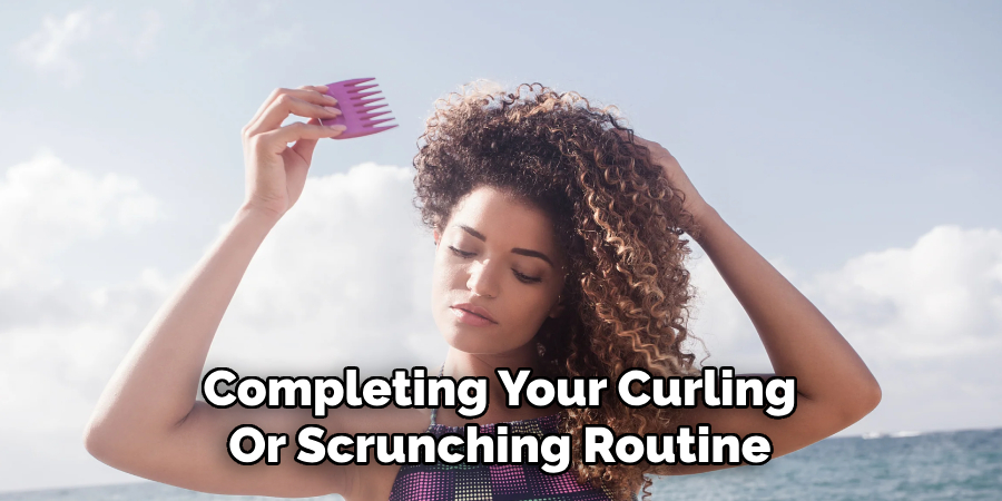Completing Your Curling
Or Scrunching Routine