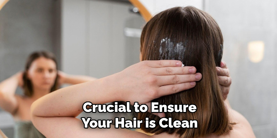 Crucial to Ensure
Your Hair is Clean