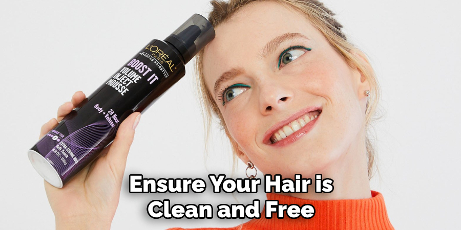 Ensure Your Hair is
Clean and Free